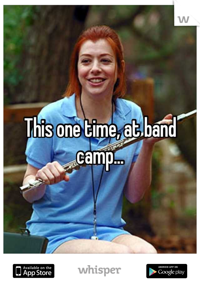 This one time, at band camp...