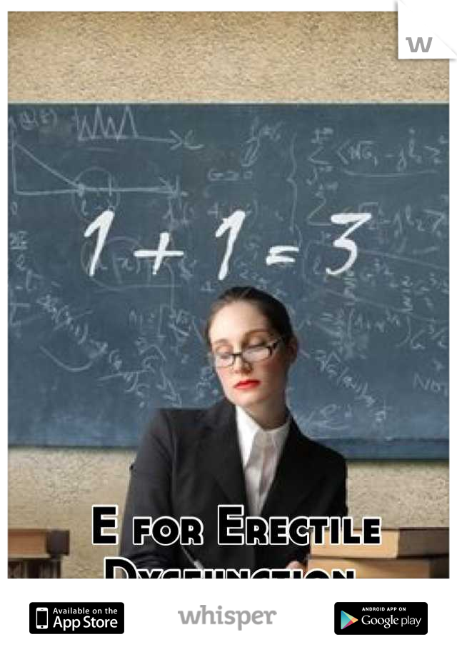 E for Erectile Dysfunction.