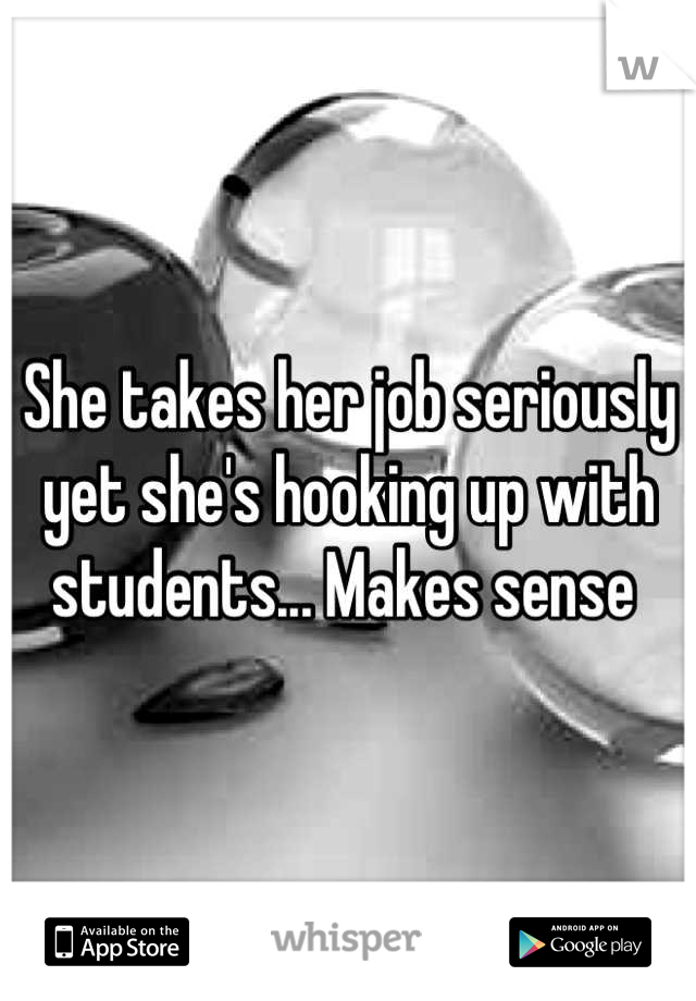 She takes her job seriously yet she's hooking up with students... Makes sense 