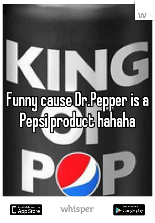 Funny cause Dr.Pepper is a Pepsi product hahaha