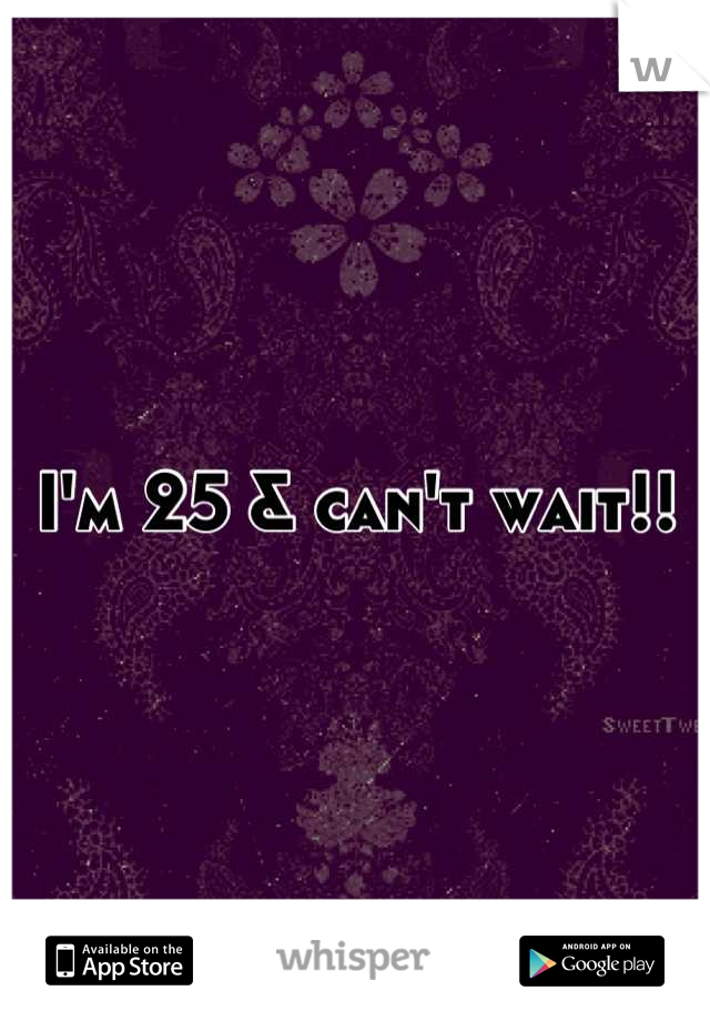 I'm 25 & can't wait!!