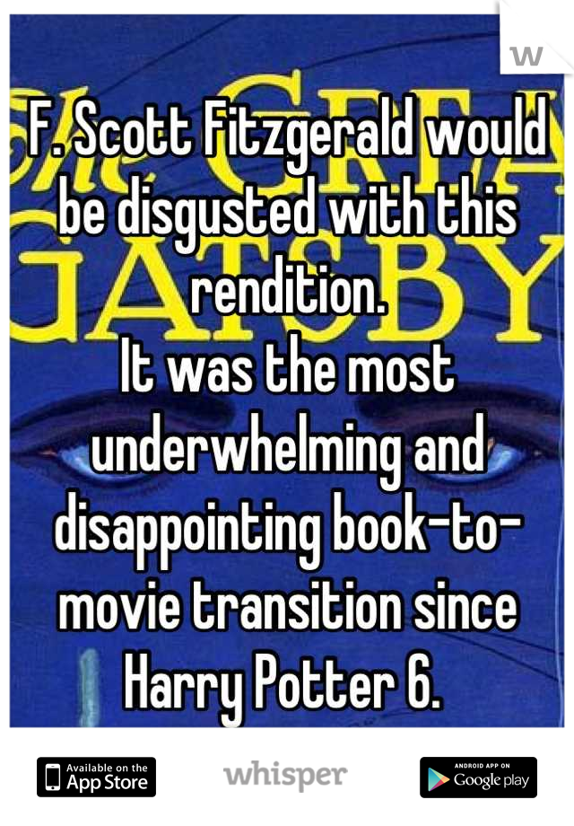 F. Scott Fitzgerald would be disgusted with this rendition. 
It was the most underwhelming and disappointing book-to-movie transition since Harry Potter 6. 