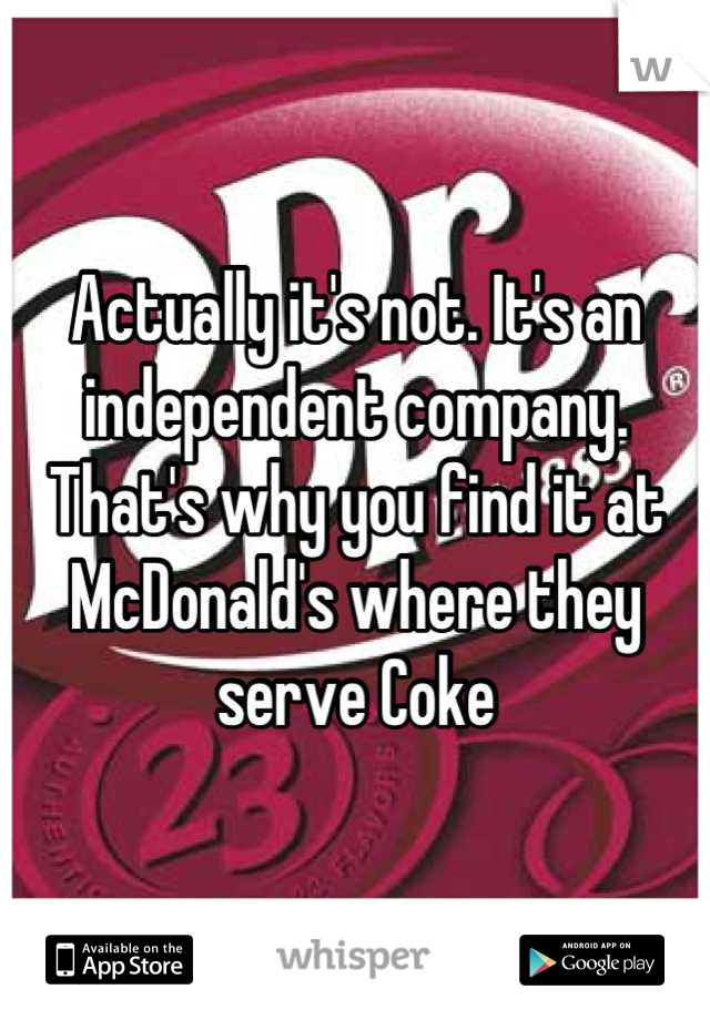 Actually it's not. It's an independent company. That's why you find it at McDonald's where they serve Coke