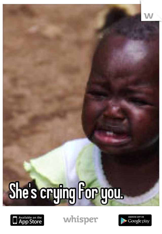 She's crying for you. 