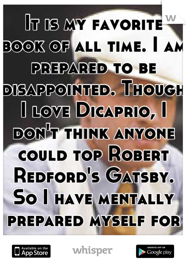 It is my favorite book of all time. I am prepared to be disappointed. Though I love Dicaprio, I don't think anyone could top Robert Redford's Gatsby. So I have mentally prepared myself for a let down.