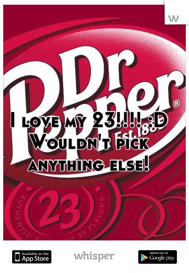 I love my 23!!!! :D 
Wouldn't pick anything else!