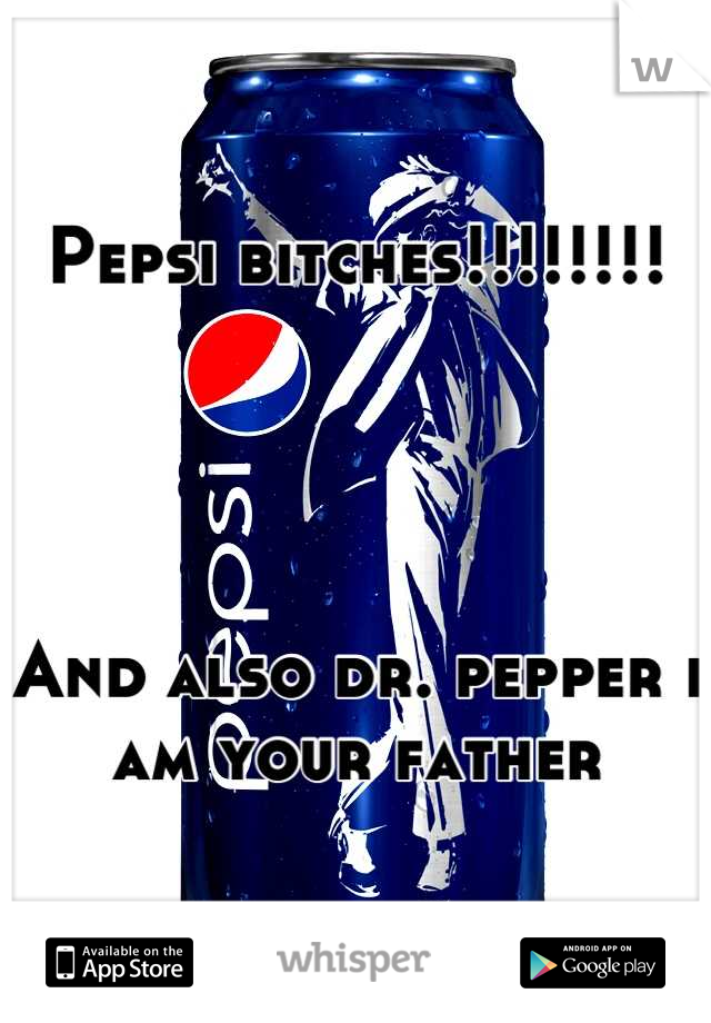 Pepsi bitches!!!!!!!!




And also dr. pepper i am your father