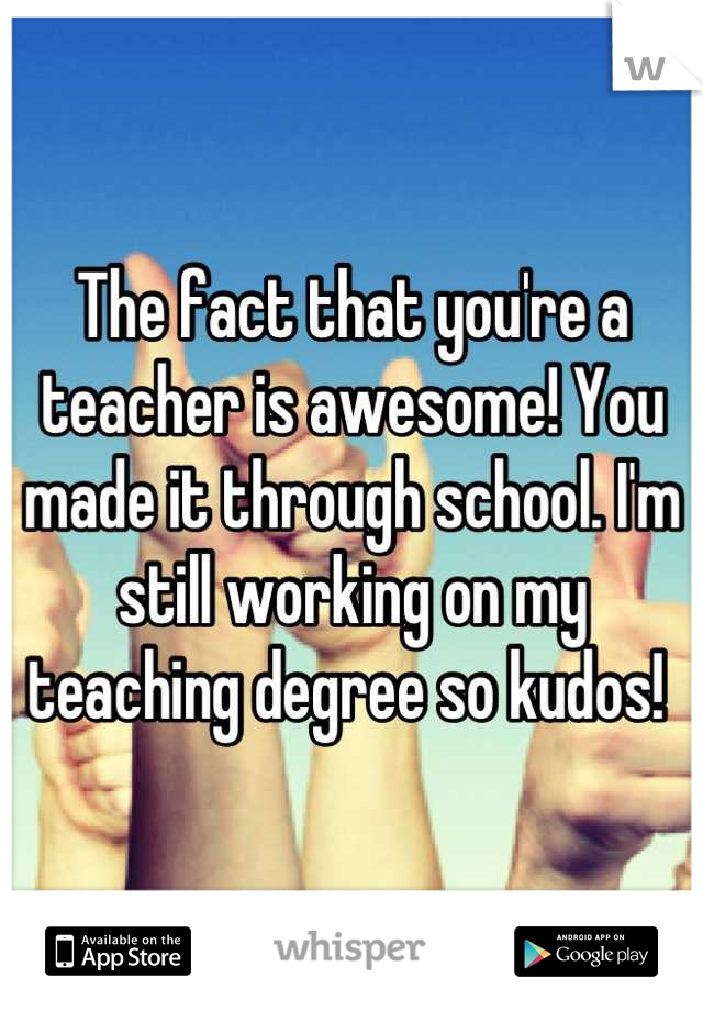 The fact that you're a teacher is awesome! You made it through school. I'm still working on my teaching degree so kudos! 