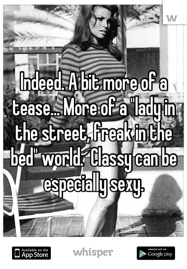 Indeed. A bit more of a tease... More of a "lady in the street, freak in the bed" world.  Classy can be especially sexy.