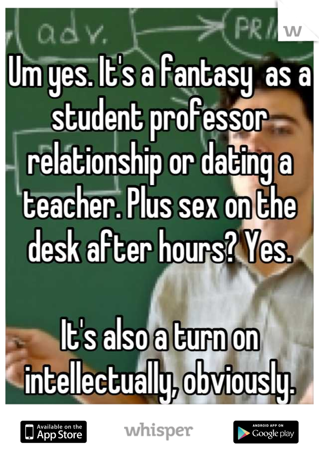 Um yes. It's a fantasy  as a student professor relationship or dating a teacher. Plus sex on the desk after hours? Yes.

It's also a turn on intellectually, obviously.