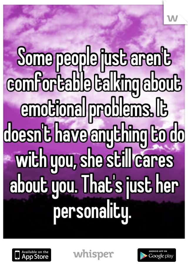 Some people just aren't comfortable talking about emotional problems. It doesn't have anything to do with you, she still cares about you. That's just her personality. 