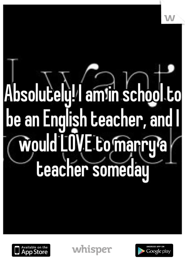Absolutely! I am in school to be an English teacher, and I would LOVE to marry a teacher someday