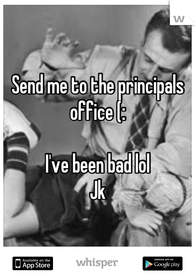 Send me to the principals office (: 

I've been bad lol
Jk