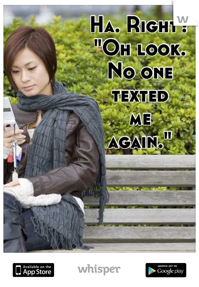 Ha. Right?
"Oh look.
No one
texted 
me
again."