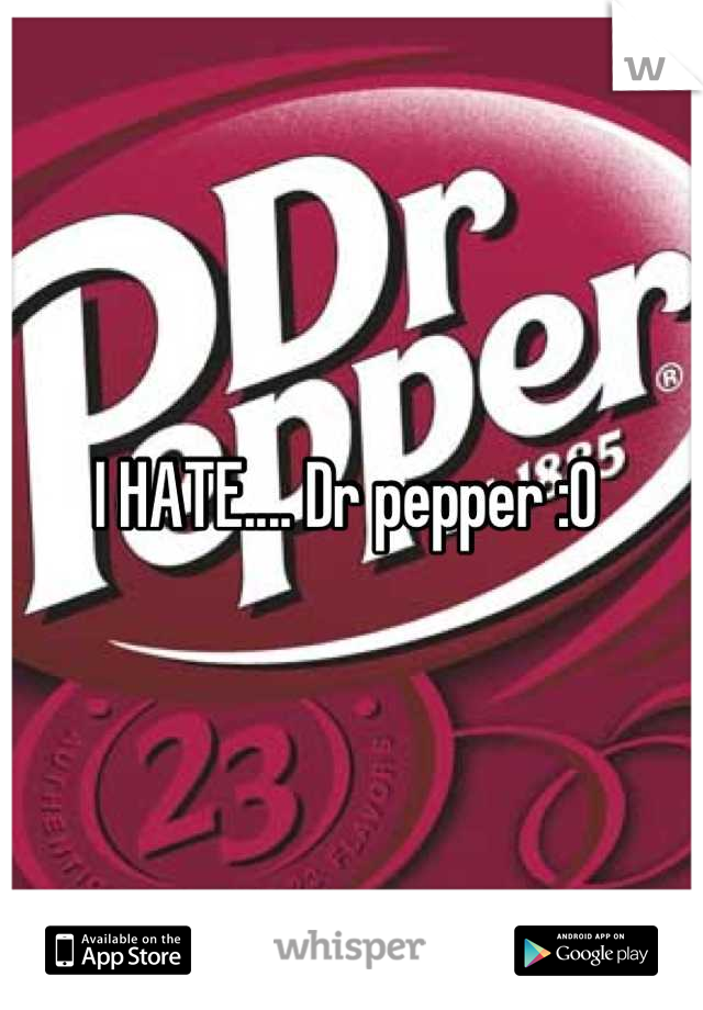 I HATE.... Dr pepper :0 