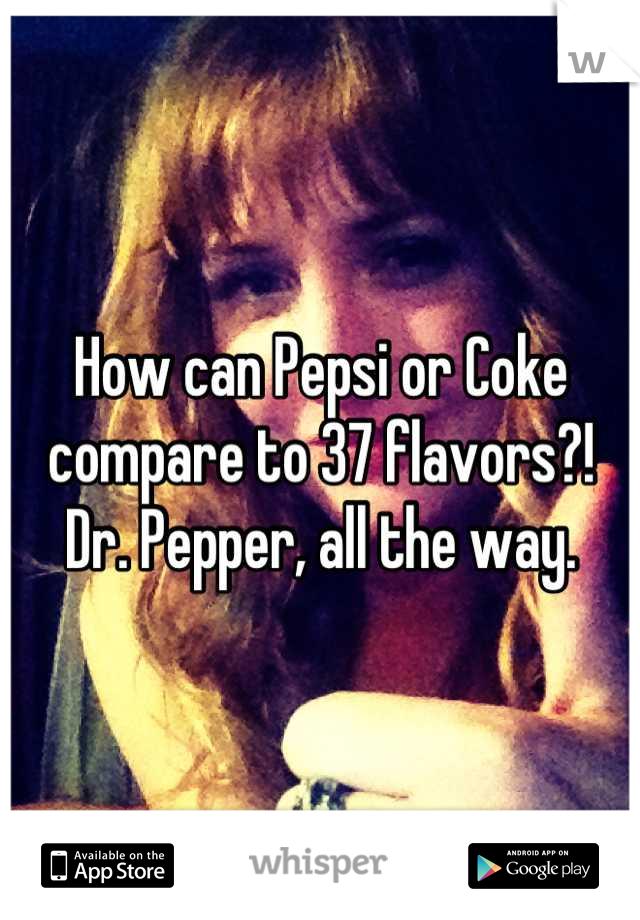 How can Pepsi or Coke compare to 37 flavors?! Dr. Pepper, all the way.