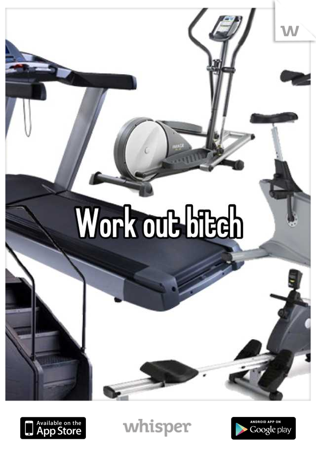 Work out bitch