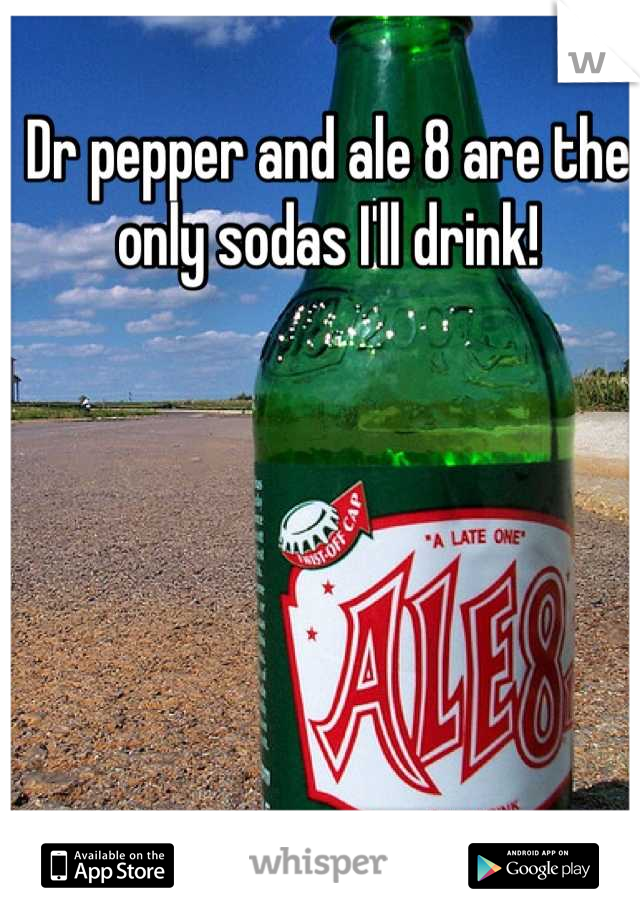 Dr pepper and ale 8 are the only sodas I'll drink!