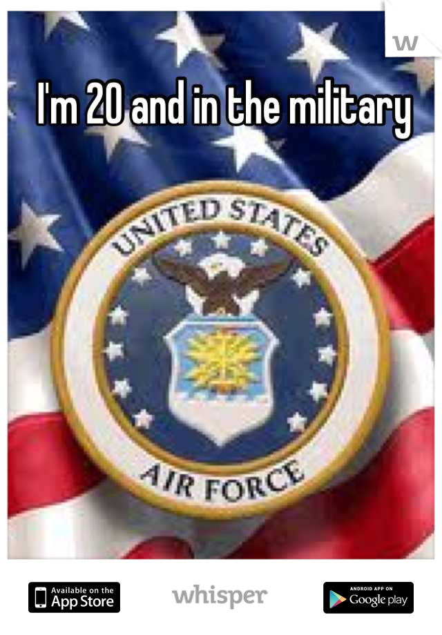 I'm 20 and in the military