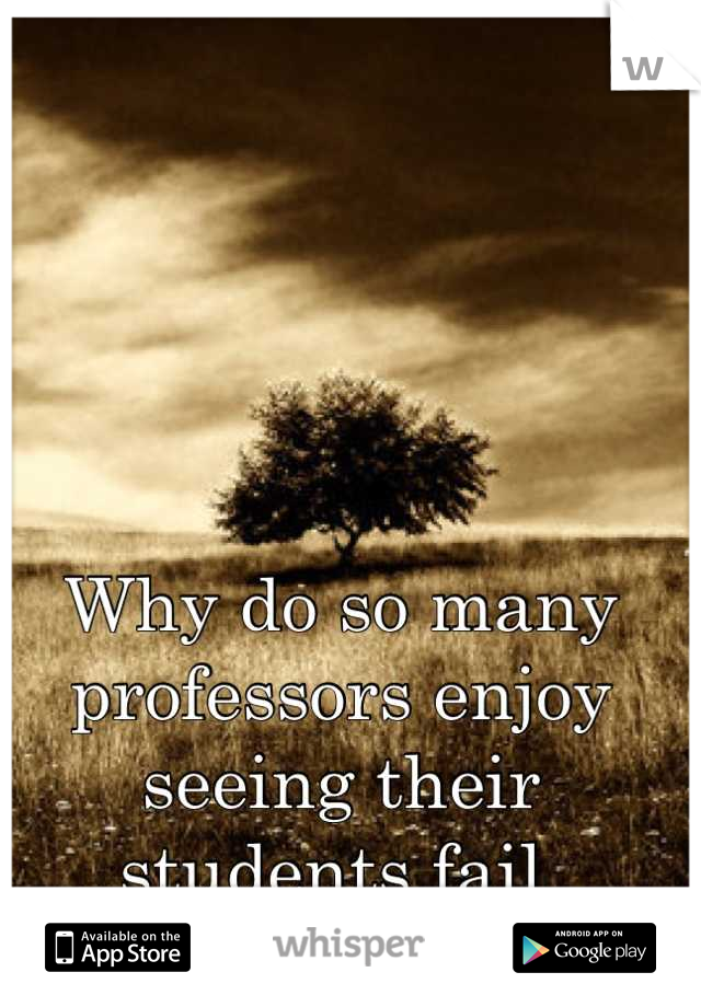 why-do-so-many-professors-enjoy-seeing-their-students-fail