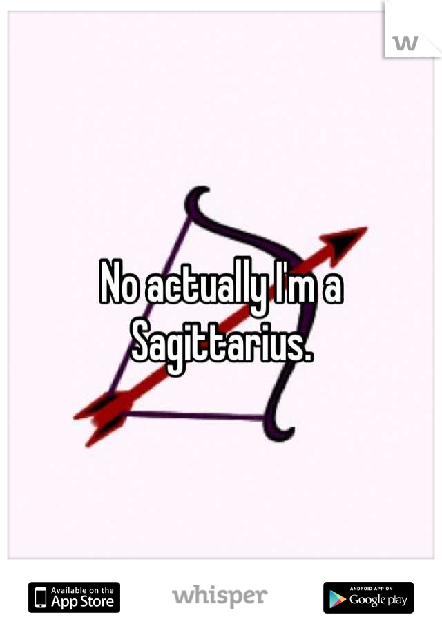 No actually I'm a Sagittarius.