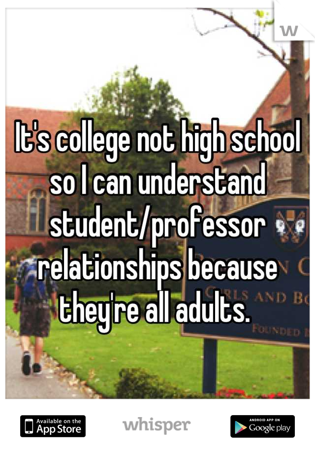 It's college not high school so I can understand student/professor relationships because they're all adults. 