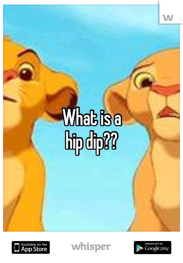 What is a 
hip dip??