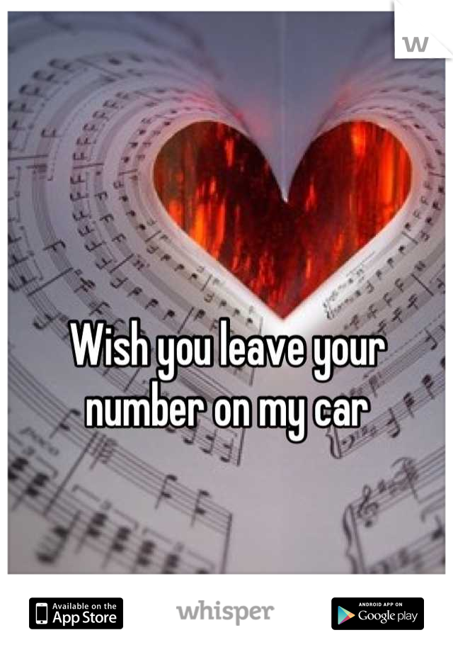 Wish you leave your number on my car