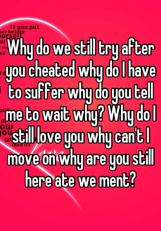 why-do-we-still-try-after-you-cheated-why-do-i-have-to-suffer-why-do