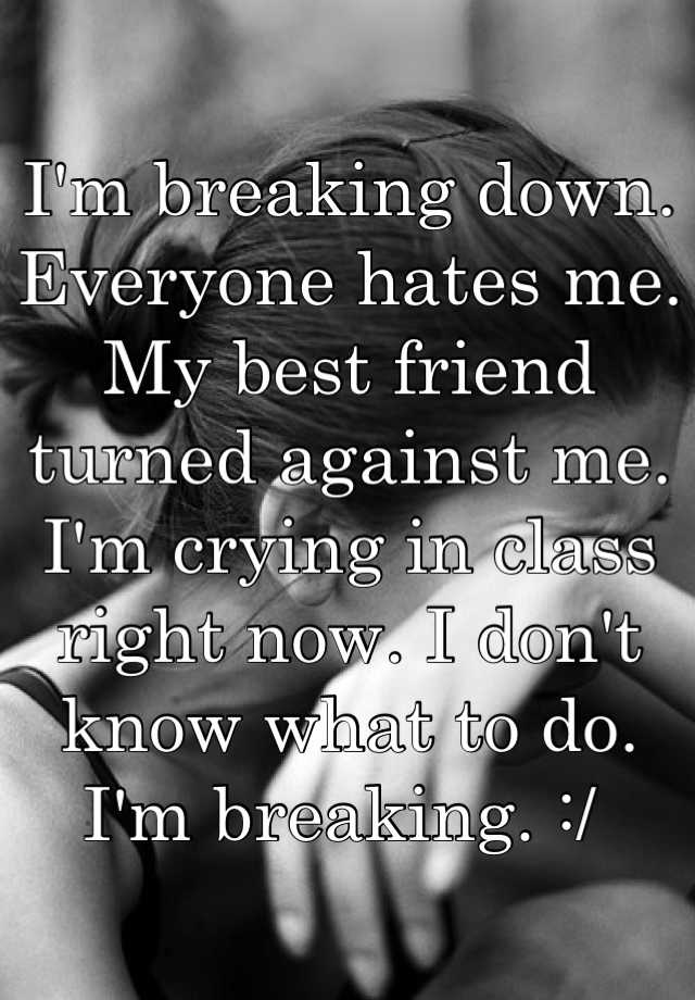 i-m-breaking-down-everyone-hates-me-my-best-friend-turned-against-me