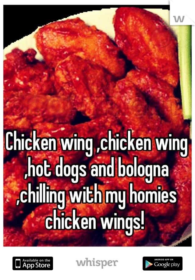 Chicken wing ,chicken wing ,hot dogs and bologna ,chilling with my homies chicken wings! 