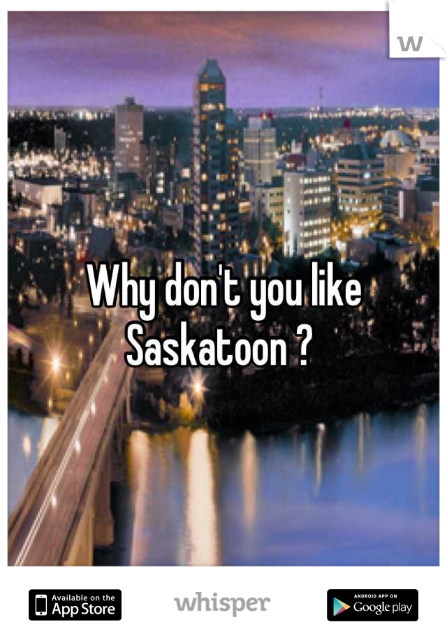 Why don't you like Saskatoon ? 