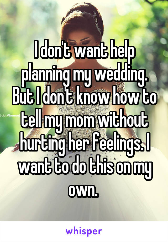 I don't want help planning my wedding. But I don't know how to tell my mom without hurting her feelings. I want to do this on my own. 