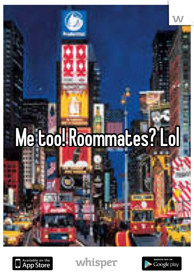 Me too! Roommates? Lol