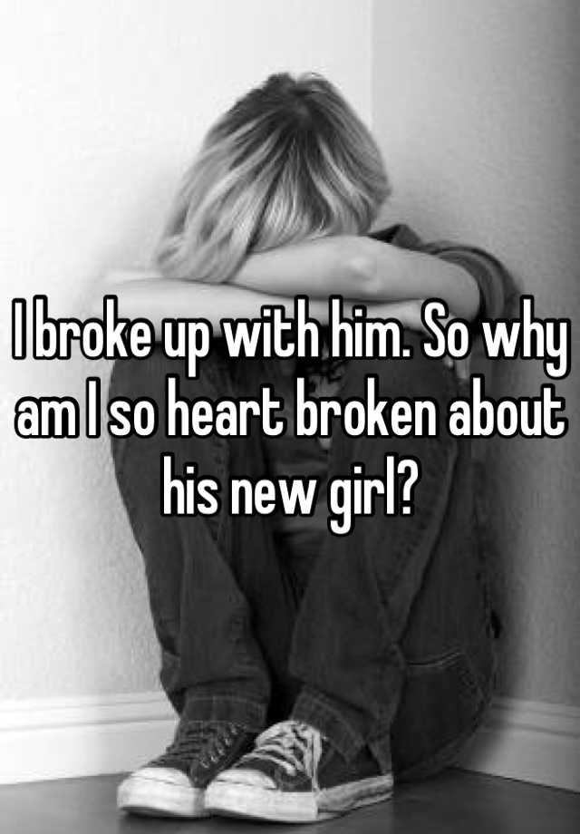 I Broke Up With Him So Why Am I So Heart Broken About His New Girl