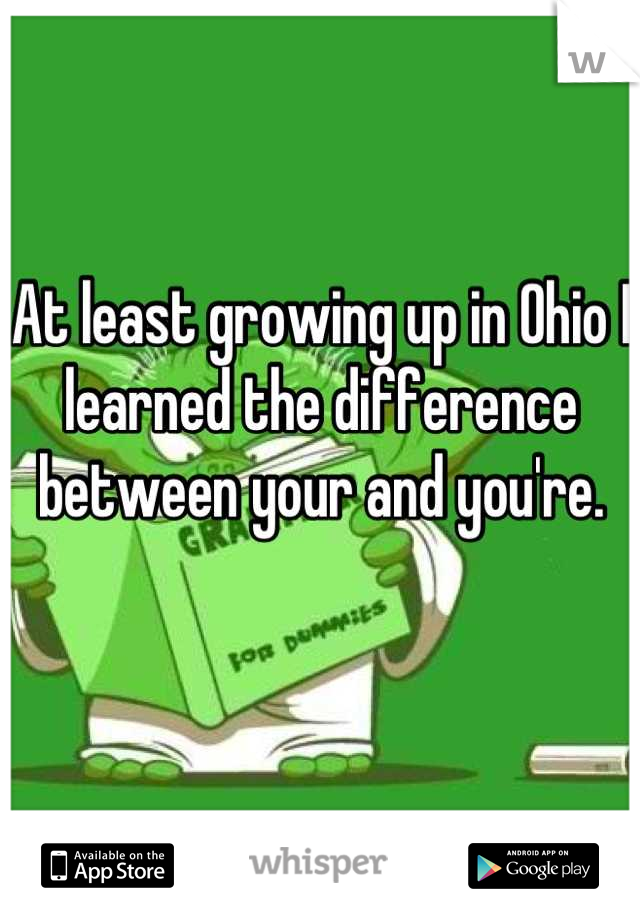At least growing up in Ohio I learned the difference between your and you're.