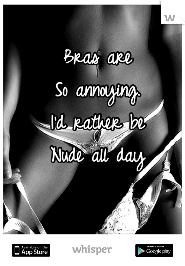 Bras are
So annoying.
I'd rather be 
Nude all day