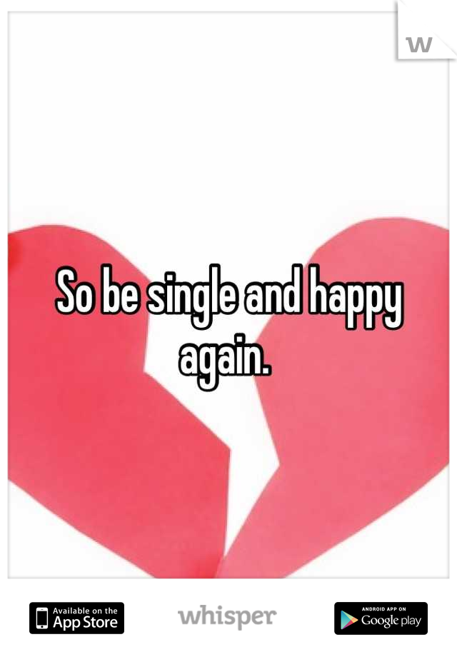 So be single and happy again. 