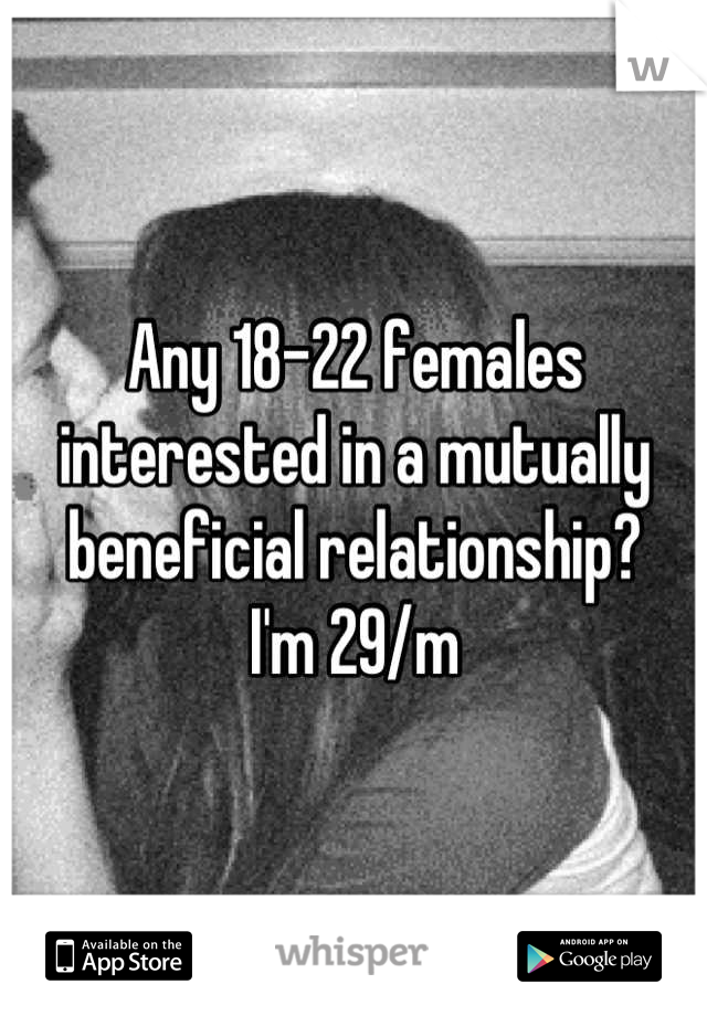 Any 18-22 females interested in a mutually beneficial relationship?
I'm 29/m
