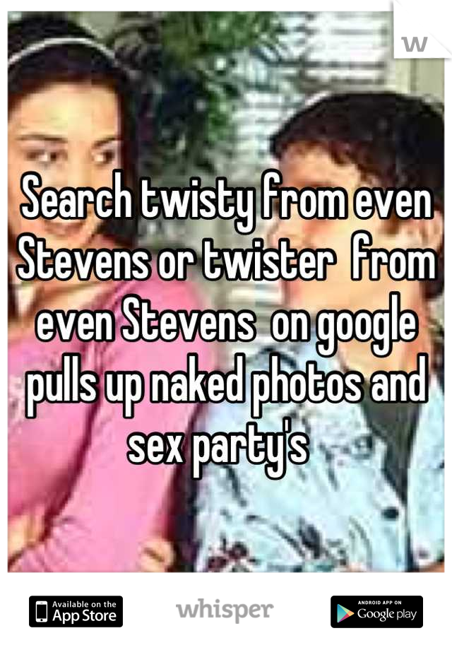 Search twisty from even Stevens or twister  from even Stevens  on google  pulls up naked photos and sex party's  