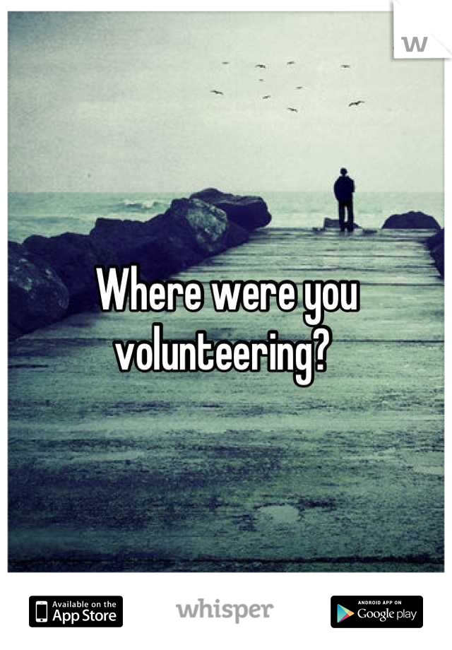 Where were you volunteering? 