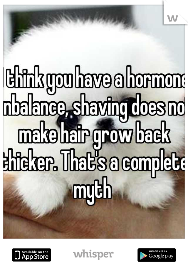 I think you have a hormone unbalance, shaving does not make hair grow back thicker. That's a complete myth 
