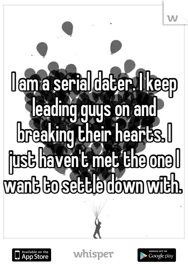 I am a serial dater. I keep leading guys on and breaking their hearts. I just haven't met the one I want to settle down with. 