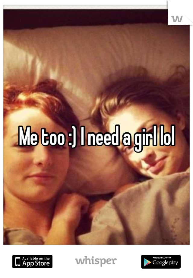 Me too :) I need a girl lol