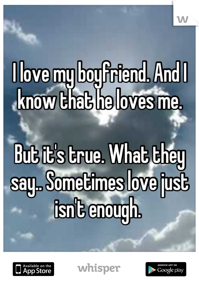 I love my boyfriend. And I know that he loves me. 

But it's true. What they say.. Sometimes love just isn't enough. 