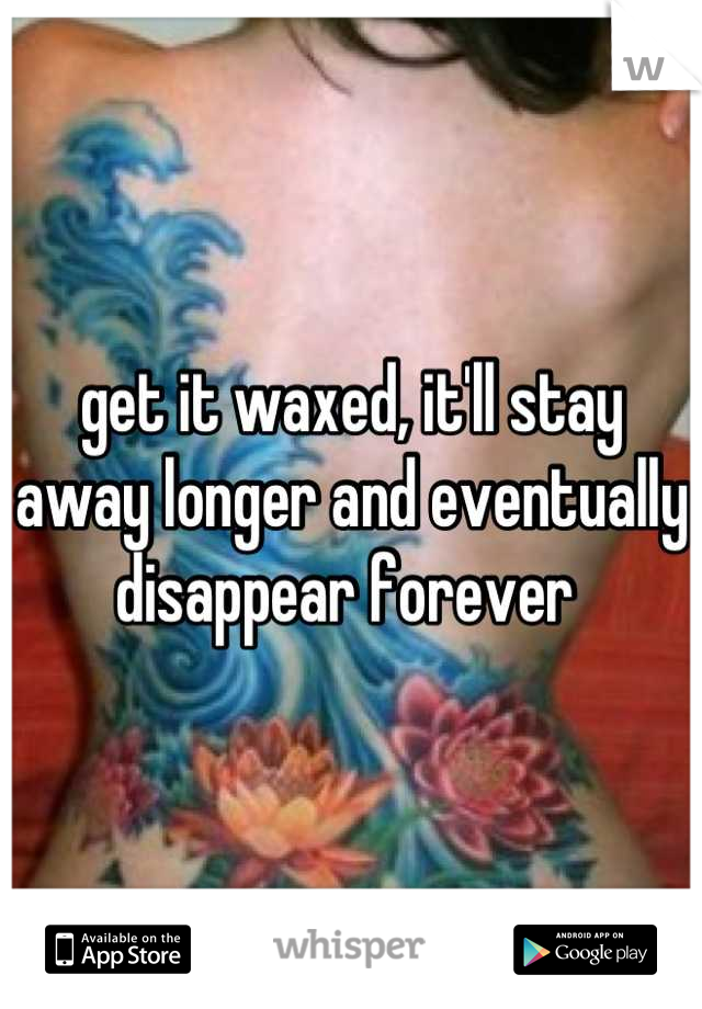get it waxed, it'll stay away longer and eventually disappear forever 