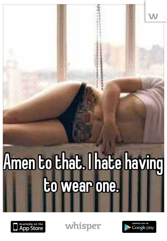 Amen to that. I hate having to wear one. 