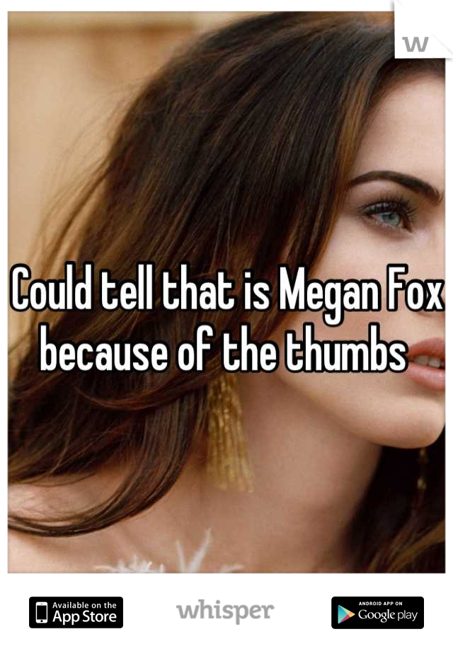 Could tell that is Megan Fox because of the thumbs 