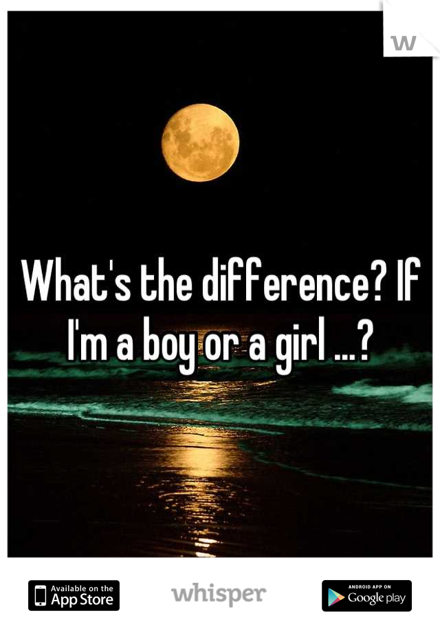 What's the difference? If I'm a boy or a girl ...?