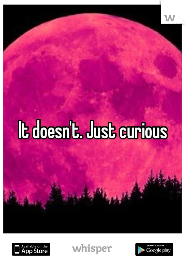 It doesn't. Just curious